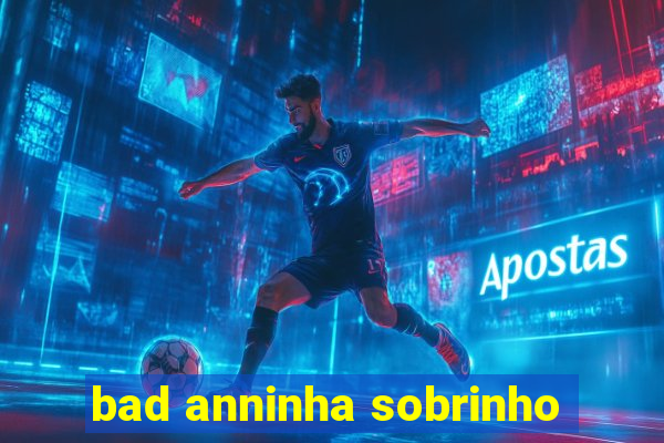 bad anninha sobrinho